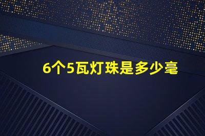 6个5瓦灯珠是多少毫安 六十个灯珠是多少瓦